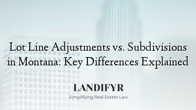 Lot Line Adjustments vs. Subdivisions in Montana: Key Differences Explained