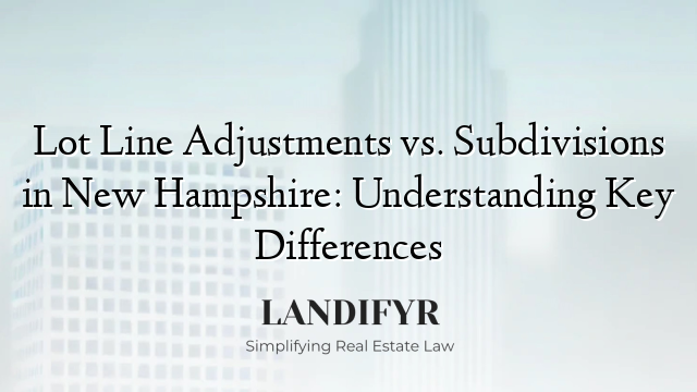 Lot Line Adjustments vs. Subdivisions in New Hampshire: Understanding Key Differences