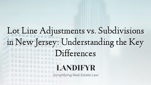 Lot Line Adjustments vs. Subdivisions in New Jersey: Understanding the Key Differences