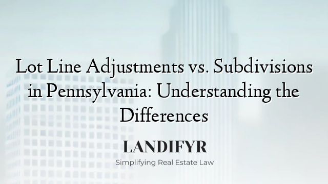 Lot Line Adjustments vs. Subdivisions in Pennsylvania: Understanding the Differences
