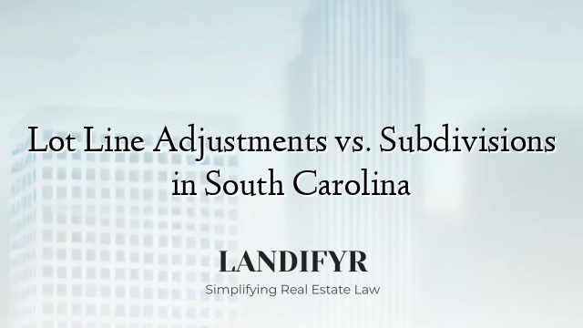 Lot Line Adjustments vs. Subdivisions in South Carolina