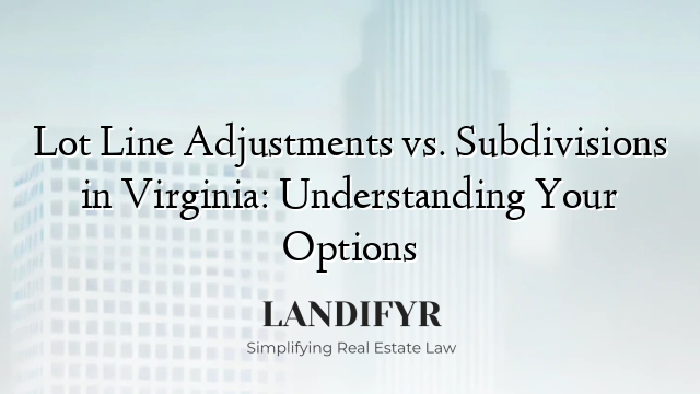 Lot Line Adjustments vs. Subdivisions in Virginia: Understanding Your Options
