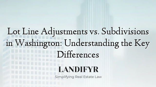 Lot Line Adjustments vs. Subdivisions in Washington: Understanding the Key Differences