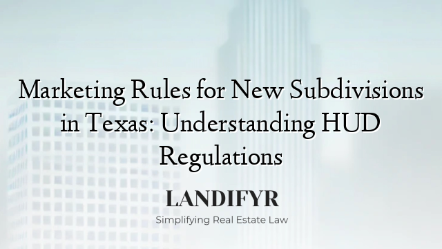 Marketing Rules for New Subdivisions in Texas: Understanding HUD Regulations