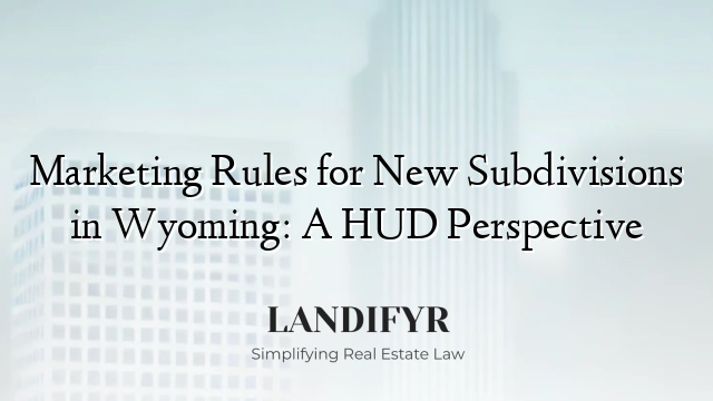 Marketing Rules for New Subdivisions in Wyoming: A HUD Perspective