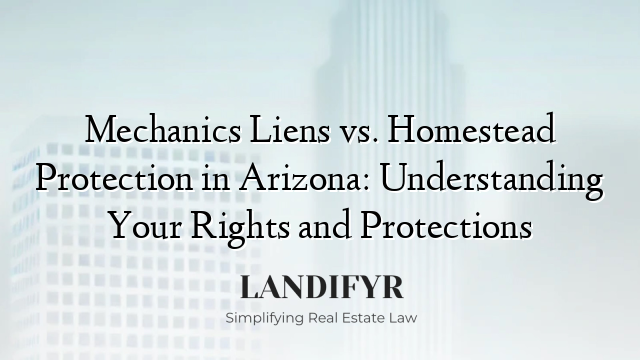 Mechanics Liens vs. Homestead Protection in Arizona: Understanding Your Rights and Protections