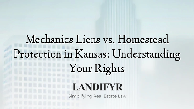 Mechanics Liens vs. Homestead Protection in Kansas: Understanding Your Rights