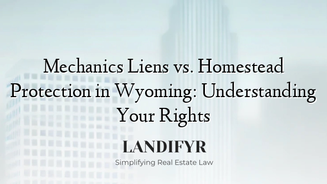 Mechanics Liens vs. Homestead Protection in Wyoming: Understanding Your Rights