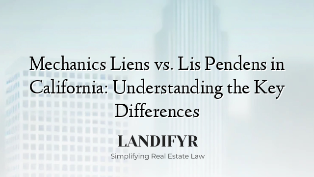 Mechanics Liens vs. Lis Pendens in California: Understanding the Key Differences