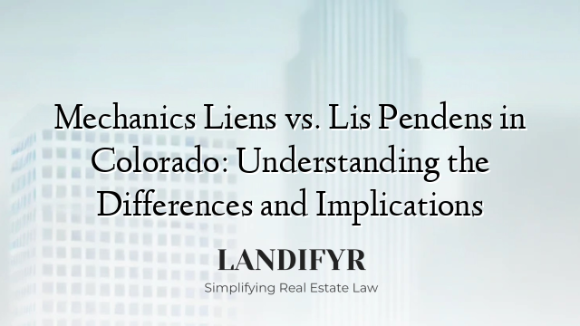 Mechanics Liens vs. Lis Pendens in Colorado: Understanding the Differences and Implications