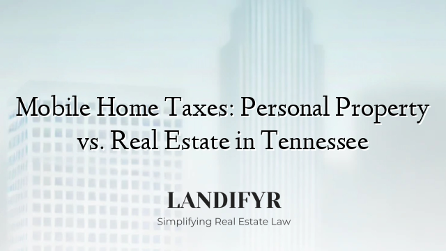 Mobile Home Taxes: Personal Property vs. Real Estate in Tennessee