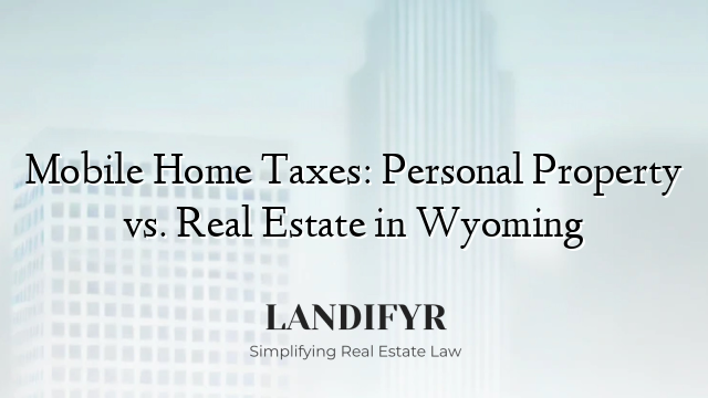 Mobile Home Taxes: Personal Property vs. Real Estate in Wyoming