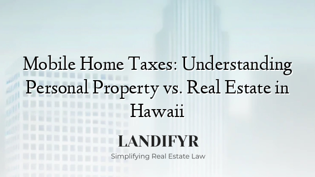 Mobile Home Taxes: Understanding Personal Property vs. Real Estate in Hawaii