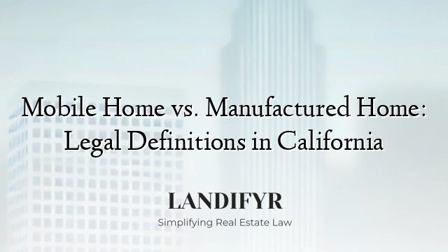 Mobile Home vs. Manufactured Home: Legal Definitions in California