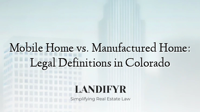Mobile Home vs. Manufactured Home: Legal Definitions in Colorado