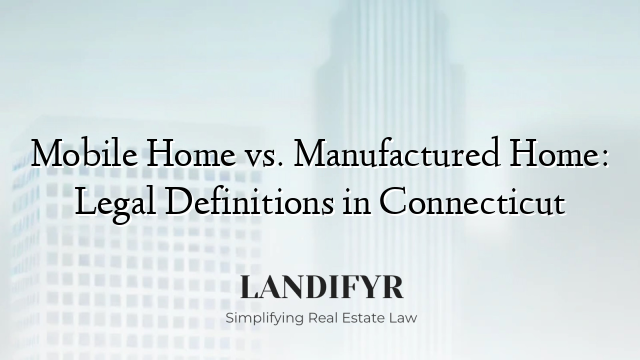 Mobile Home vs. Manufactured Home: Legal Definitions in Connecticut
