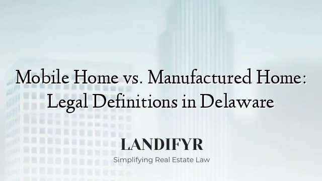 Mobile Home vs. Manufactured Home: Legal Definitions in Delaware