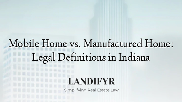 Mobile Home vs. Manufactured Home: Legal Definitions in Indiana
