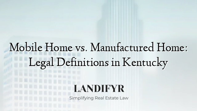 Mobile Home vs. Manufactured Home: Legal Definitions in Kentucky