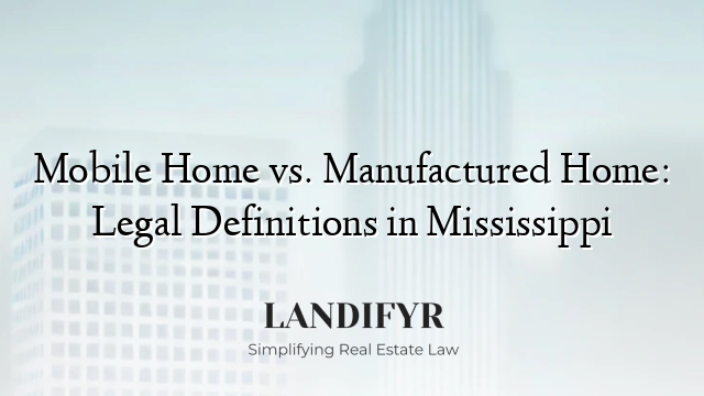 Mobile Home vs. Manufactured Home: Legal Definitions in Mississippi