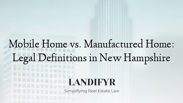 Mobile Home vs. Manufactured Home: Legal Definitions in New Hampshire