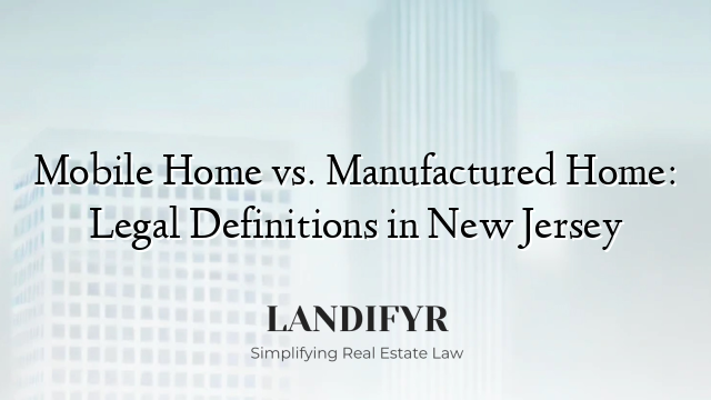 Mobile Home vs. Manufactured Home: Legal Definitions in New Jersey