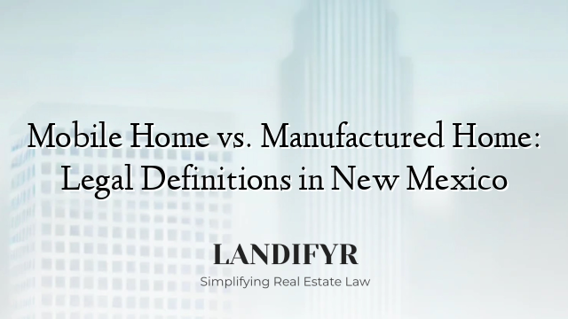 Mobile Home vs. Manufactured Home: Legal Definitions in New Mexico