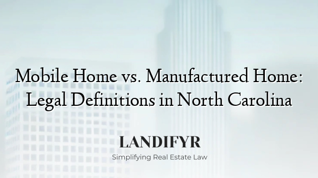 Mobile Home vs. Manufactured Home: Legal Definitions in North Carolina