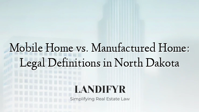 Mobile Home vs. Manufactured Home: Legal Definitions in North Dakota