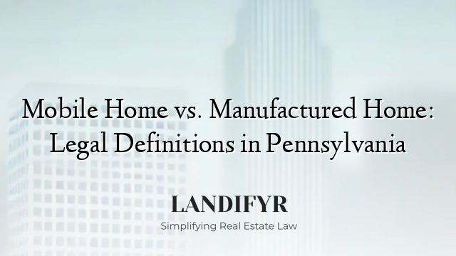 Mobile Home vs. Manufactured Home: Legal Definitions in Pennsylvania