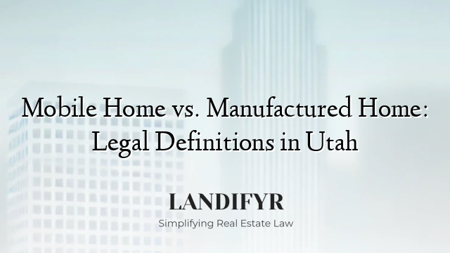 Mobile Home vs. Manufactured Home: Legal Definitions in Utah