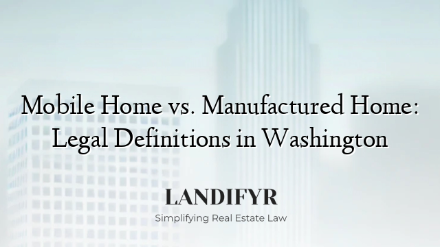 Mobile Home vs. Manufactured Home: Legal Definitions in Washington