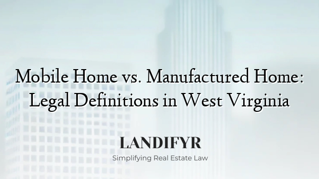 Mobile Home vs. Manufactured Home: Legal Definitions in West Virginia