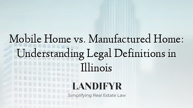 Mobile Home vs. Manufactured Home: Understanding Legal Definitions in Illinois