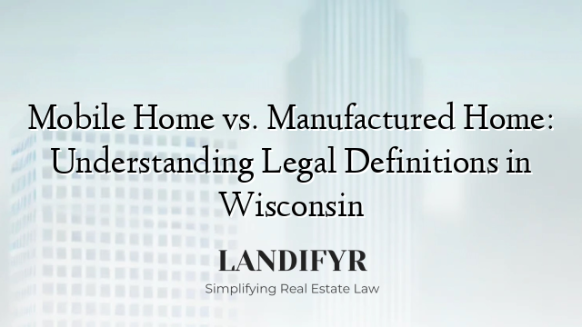 Mobile Home vs. Manufactured Home: Understanding Legal Definitions in Wisconsin