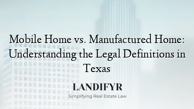Mobile Home vs. Manufactured Home: Understanding the Legal Definitions in Texas
