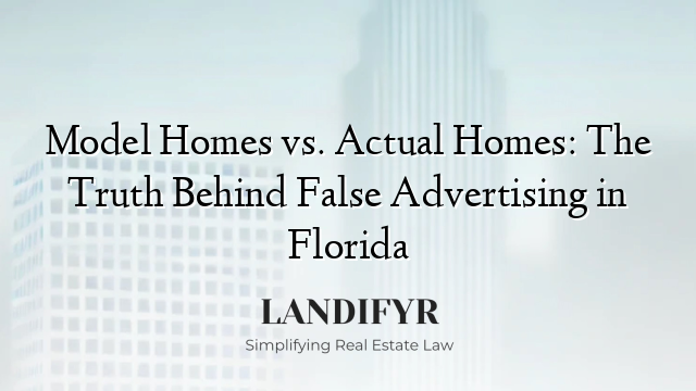 Model Homes vs. Actual Homes: The Truth Behind False Advertising in Florida