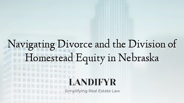Navigating Divorce and the Division of Homestead Equity in Nebraska