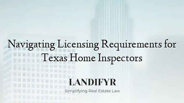 Navigating Licensing Requirements for Texas Home Inspectors