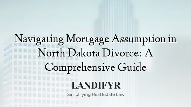 Navigating Mortgage Assumption in North Dakota Divorce: A Comprehensive Guide