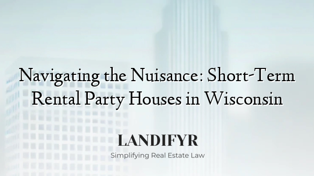 Navigating the Nuisance: Short-Term Rental Party Houses in Wisconsin
