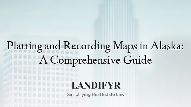 Platting and Recording Maps in Alaska: A Comprehensive Guide