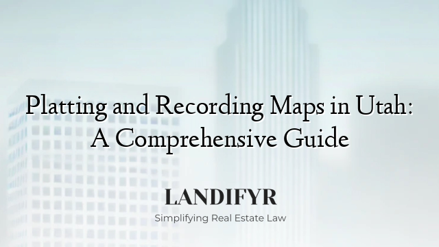 Platting and Recording Maps in Utah: A Comprehensive Guide
