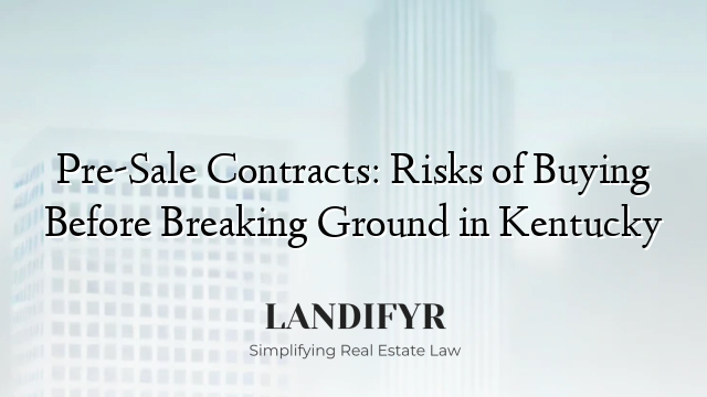 Pre-Sale Contracts: Risks of Buying Before Breaking Ground in Kentucky