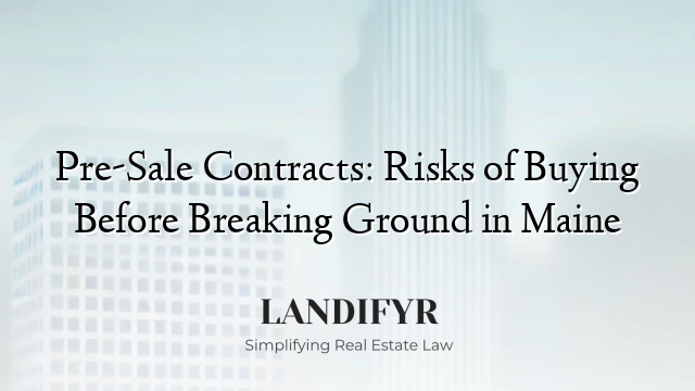 Pre-Sale Contracts: Risks of Buying Before Breaking Ground in Maine