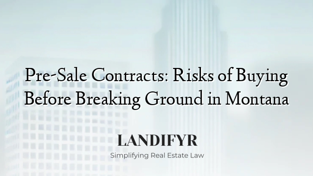 Pre-Sale Contracts: Risks of Buying Before Breaking Ground in Montana
