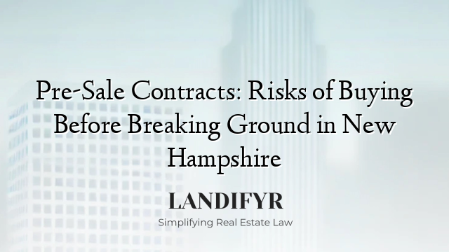 Pre-Sale Contracts: Risks of Buying Before Breaking Ground in New Hampshire