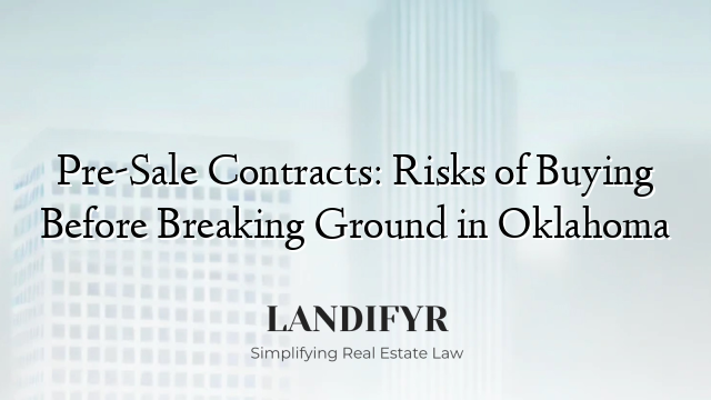 Pre-Sale Contracts: Risks of Buying Before Breaking Ground in Oklahoma