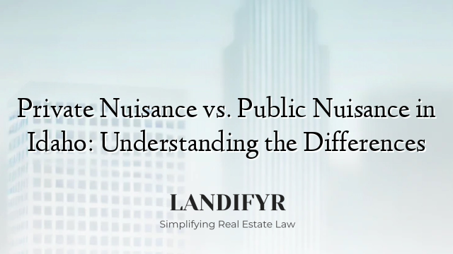 Private Nuisance vs. Public Nuisance in Idaho: Understanding the Differences