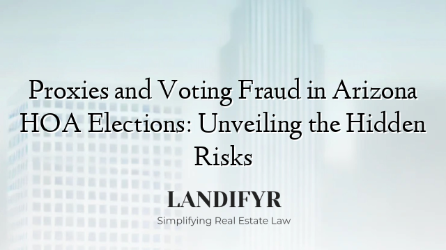 Proxies and Voting Fraud in Arizona HOA Elections: Unveiling the Hidden Risks
